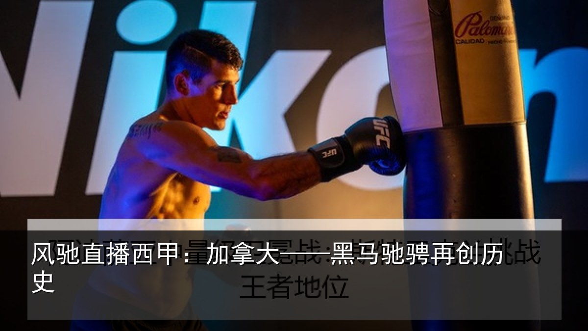 风驰直播西甲：加拿大——黑马驰骋再创历史