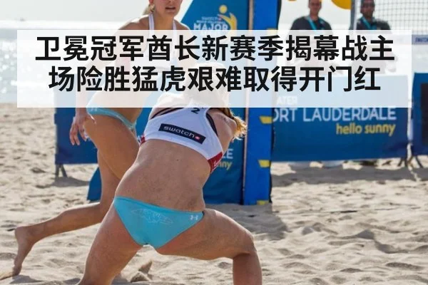 卫冕冠军酋长新赛季揭幕战主场险胜猛虎艰难取得开门红