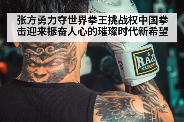 张方勇力夺世界拳王挑战权中国拳击迎来振奋人心的璀璨时代新希望