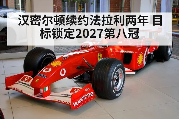 汉密尔顿续约法拉利两年 目标锁定2027第八冠