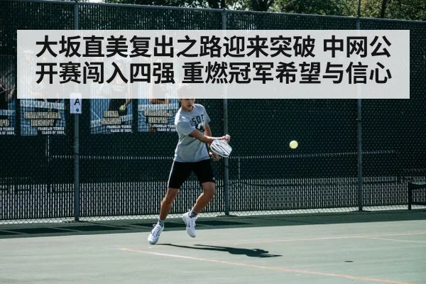 大坂直美复出之路迎来突破 中网公开赛闯入四强 重燃冠军希望与信心