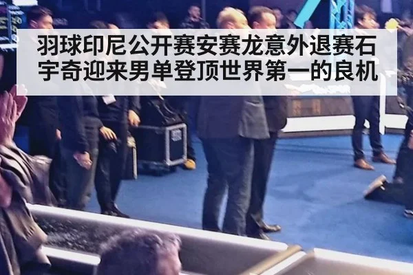 羽球印尼公开赛安赛龙意外退赛石宇奇迎来男单登顶世界第一的良机