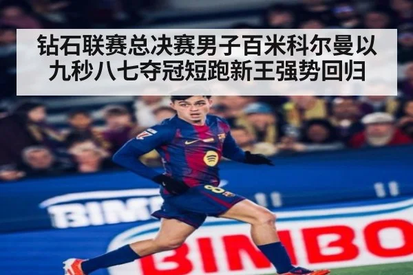钻石联赛总决赛男子百米科尔曼以九秒八七夺冠短跑新王强势回归