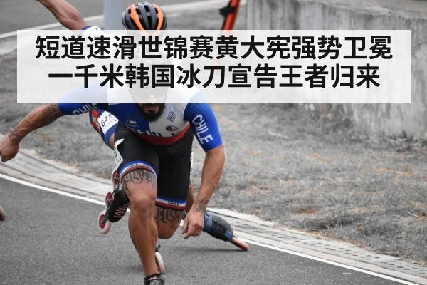 短道速滑世锦赛黄大宪强势卫冕一千米韩国冰刀宣告王者归来