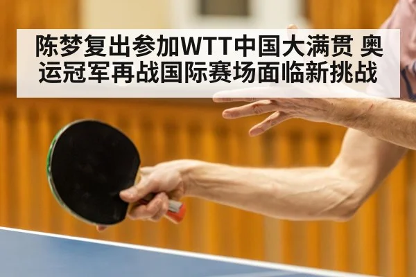 陈梦复出参加WTT中国大满贯 奥运冠军再战国际赛场面临新挑战