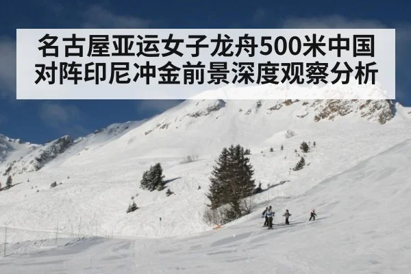 名古屋亚运女子龙舟500米中国对阵印尼冲金前景深度观察分析